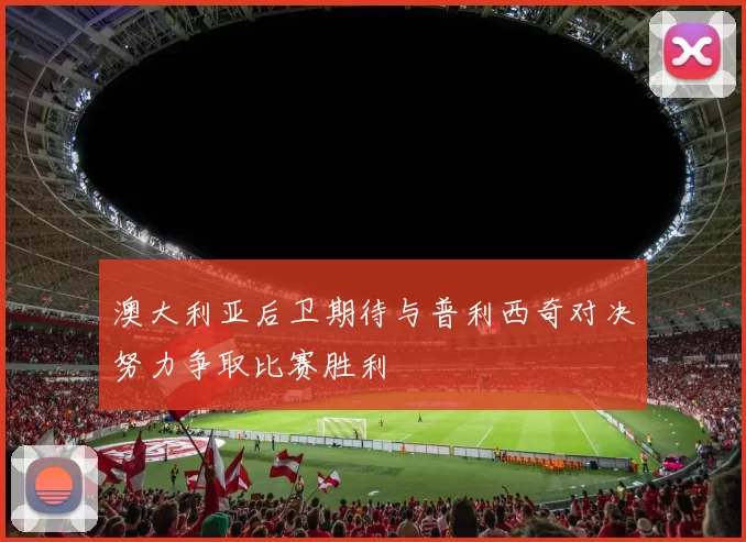 澳大利亚后卫期待与普利西奇对决努力争取比赛胜利