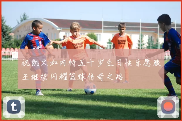 祝凯文加内特五十岁生日快乐愿狼王继续闪耀篮球传奇之路