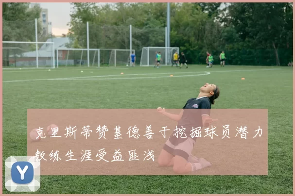 克里斯蒂赞基德善于挖掘球员潜力教练生涯受益匪浅
