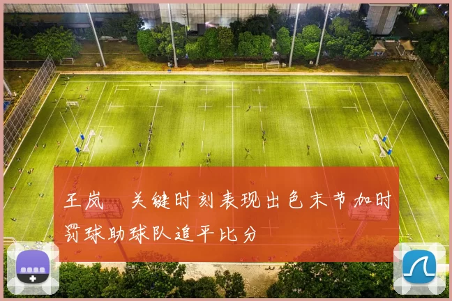 王岚嵚关键时刻表现出色末节加时罚球助球队追平比分