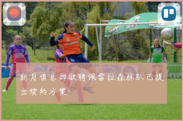 新月俱乐部欲聘佩雷拉森林队已提出续约方案