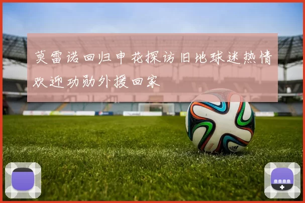 莫雷诺回归申花探访旧地球迷热情欢迎功勋外援回家