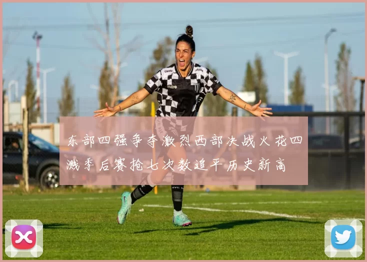 东部四强争夺激烈西部决战火花四溅季后赛抢七次数追平历史新高