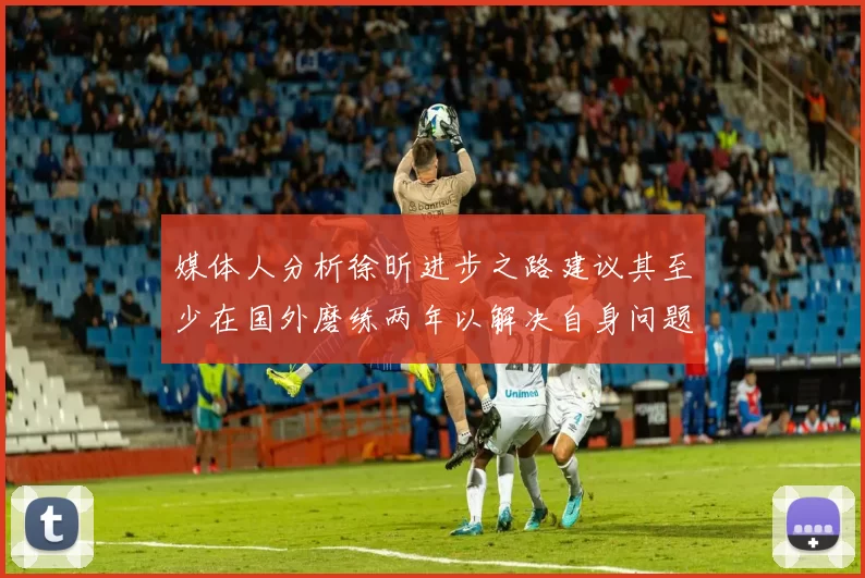 媒体人分析徐昕进步之路建议其至少在国外磨练两年以解决自身问题