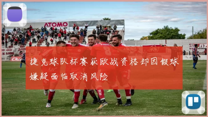 捷克球队杯赛获欧战资格却因假球嫌疑面临取消风险