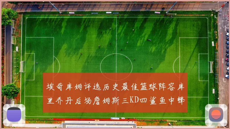 埃奇库姆评选历史最佳篮球阵容库里乔丹后场詹姆斯三KD四鲨鱼中锋